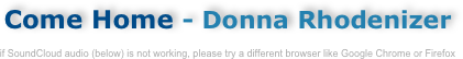 Come Home - Donna Rhodenizer
enjoy this quality recording while you study the complete score