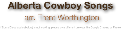 Alberta Cowboy Songs
 arr. Trent Worthington

if SoundCloud audio (below) is not working, please try a different browser like Google Chrome or Firefox