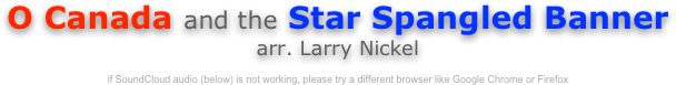 O Canada and the Star Spangled Banner
arr. Larry Nickel

if SoundCloud audio (below) is not working, please try a different browser like Google Chrome or Firefox