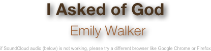 I Asked of God
 Emily Walker

if SoundCloud audio (below) is not working, please try a different browser like Google Chrome or Firefox