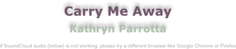 Carry Me Away
Kathryn Parrotta

if SoundCloud audio (below) is not working, please try a different browser like Google Chrome or Firefox