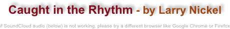 Caught in the Rhythm - by Larry Nickel

if SoundCloud audio (below) is not working, please try a different browser like Google Chrome or Firefox