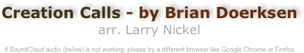 Creation Calls - by Brian Doerksen
arr. Larry Nickel

if SoundCloud audio (below) is not working, please try a different browser like Google Chrome or Firefox
