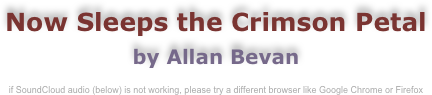 Now Sleeps the Crimson Petal
by Allan Bevan

if SoundCloud audio (below) is not working, please try a different browser like Google Chrome or Firefox