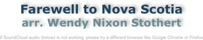 Farewell to Nova Scotia
arr. Wendy Nixon Stothert

if SoundCloud audio (below) is not working, please try a different browser like Google Chrome or Firefox