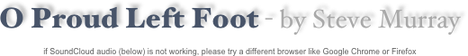 O Proud Left Foot - by Steve Murray

if SoundCloud audio (below) is not working, please try a different browser like Google Chrome or Firefox