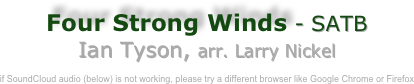 Four Strong Winds - SATB
Ian Tyson, arr. Larry Nickel

if SoundCloud audio (below) is not working, please try a different browser like Google Chrome or Firefox