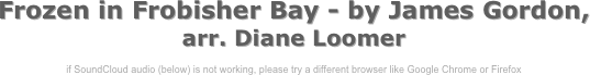 Frozen in Frobisher Bay - by James Gordon, arr. Diane Loomer

if SoundCloud audio (below) is not working, please try a different browser like Google Chrome or Firefox