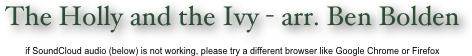 The Holly and the Ivy - arr. Ben Bolden

if SoundCloud audio (below) is not working, please try a different browser like Google Chrome or Firefox