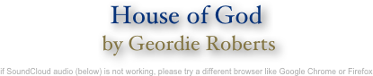 House of God
 by Geordie Roberts

if SoundCloud audio (below) is not working, please try a different browser like Google Chrome or Firefox