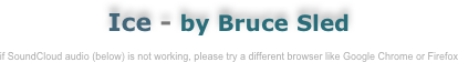 Ice - by Bruce Sled

if SoundCloud audio (below) is not working, please try a different browser like Google Chrome or Firefox