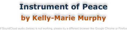 Instrument of Peace
by Kelly-Marie Murphy

if SoundCloud audio (below) is not working, please try a different browser like Google Chrome or Firefox