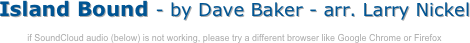 Island Bound - by Dave Baker - arr. Larry Nickel

if SoundCloud audio (below) is not working, please try a different browser like Google Chrome or Firefox