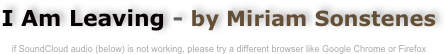 I Am Leaving - by Miriam Sonstenes

if SoundCloud audio (below) is not working, please try a different browser like Google Chrome or Firefox