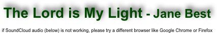 The Lord is My Light - Jane Best

if SoundCloud audio (below) is not working, please try a different browser like Google Chrome or Firefox