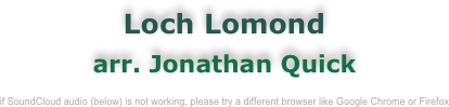 Loch Lomond
arr. Jonathan Quick

if SoundCloud audio (below) is not working, please try a different browser like Google Chrome or Firefox