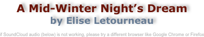 A Mid-Winter Night’s Dream 
by Elise Letourneau

if SoundCloud audio (below) is not working, please try a different browser like Google Chrome or Firefox