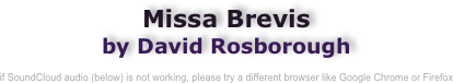 Missa Brevis 
by David Rosborough

if SoundCloud audio (below) is not working, please try a different browser like Google Chrome or Firefox
