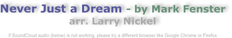 Never Just a Dream - by Mark Fenster
arr. Larry Nickel

if SoundCloud audio (below) is not working, please try a different browser like Google Chrome or Firefox
