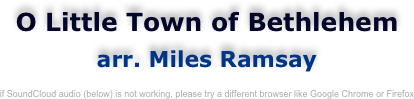 O Little Town of Bethlehem
arr. Miles Ramsay

if SoundCloud audio (below) is not working, please try a different browser like Google Chrome or Firefox