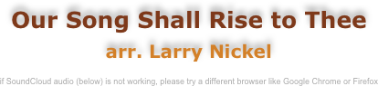 Our Song Shall Rise to Thee
arr. Larry Nickel

if SoundCloud audio (below) is not working, please try a different browser like Google Chrome or Firefox