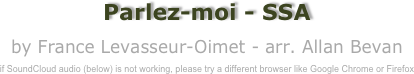 Parlez-moi - SSA

by France Levasseur-Oimet - arr. Allan Bevan

if SoundCloud audio (below) is not working, please try a different browser like Google Chrome or Firefox