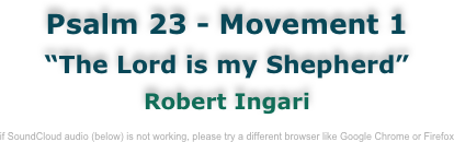 Psalm 23 - Movement 1
“The Lord is my Shepherd”
Robert Ingari

if SoundCloud audio (below) is not working, please try a different browser like Google Chrome or Firefox