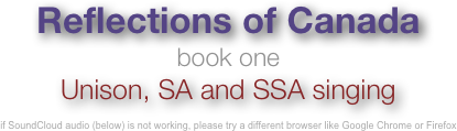 Reflections of Canada
book one
Unison, SA and SSA singing

if SoundCloud audio (below) is not working, please try a different browser like Google Chrome or Firefox