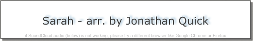 
Sarah - arr. by Jonathan Quick

if SoundCloud audio (below) is not working, please try a different browser like Google Chrome or Firefox
