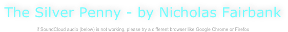 
The Silver Penny - by Nicholas Fairbank

if SoundCloud audio (below) is not working, please try a different browser like Google Chrome or Firefox