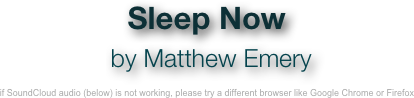 Sleep Now
 by Matthew Emery 

if SoundCloud audio (below) is not working, please try a different browser like Google Chrome or Firefox