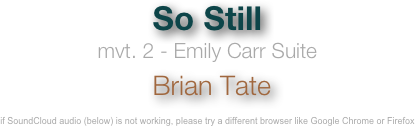 So Still
mvt. 2 - Emily Carr Suite
 Brian Tate

if SoundCloud audio (below) is not working, please try a different browser like Google Chrome or Firefox