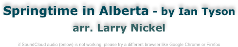 Springtime in Alberta - by Ian Tyson
arr. Larry Nickel

if SoundCloud audio (below) is not working, please try a different browser like Google Chrome or Firefox