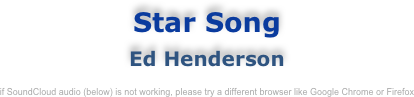 Star Song
Ed Henderson

if SoundCloud audio (below) is not working, please try a different browser like Google Chrome or Firefox