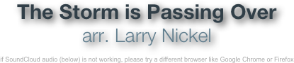 The Storm is Passing Over
arr. Larry Nickel

if SoundCloud audio (below) is not working, please try a different browser like Google Chrome or Firefox