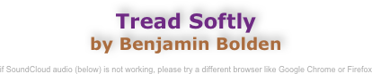 Tread Softly
by Benjamin Bolden

if SoundCloud audio (below) is not working, please try a different browser like Google Chrome or Firefox