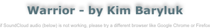 Warrior - by Kim Baryluk

if SoundCloud audio (below) is not working, please try a different browser like Google Chrome or Firefox
