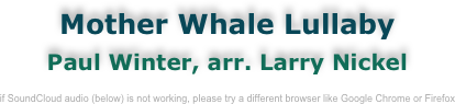 Mother Whale Lullaby
Paul Winter, arr. Larry Nickel

if SoundCloud audio (below) is not working, please try a different browser like Google Chrome or Firefox