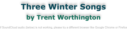 Three Winter Songs
by Trent Worthington

if SoundCloud audio (below) is not working, please try a different browser like Google Chrome or Firefox