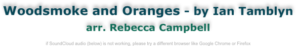 Woodsmoke and Oranges - by Ian Tamblyn
arr. Rebecca Campbell

if SoundCloud audio (below) is not working, please try a different browser like Google Chrome or Firefox